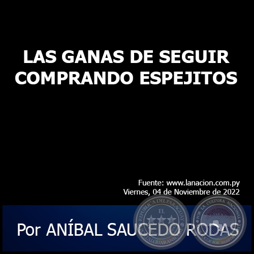 LAS GANAS DE SEGUIR COMPRANDO ESPEJITOS - Por ANÍBAL SAUCEDO RODAS - Viernes, 04 de Noviembre de 2022